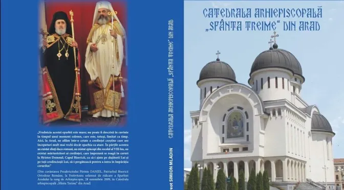 Cartea "Catedrala Arhiepiscopală ,,Sfânta Treime” din Arad", lansată, vineri